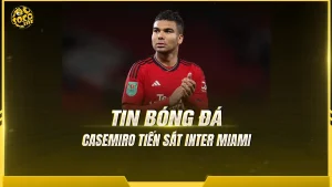 Casemiro tiến sát Inter Miami, thương vụ bom tấn MLS dần hoàn tất