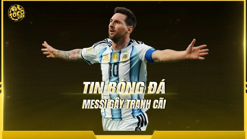 Messi gây tranh cãi trong trận Argentina thắng Algeria 3-0 tại World Cup 2026