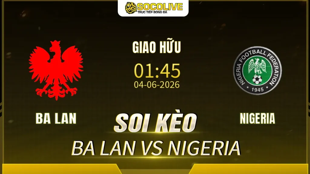 Soi kèo Ba Lan vs Nigeria ngày 04/06 với nhận định trước trận, phân tích phong độ, đội hình dự kiến và tỷ lệ kèo mới nhất.