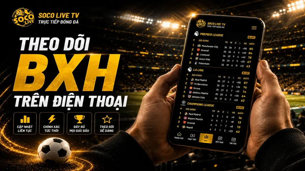 Người dùng theo dõi bảng xếp hạng bóng đá trên điện thoại với giao diện hiện đại của Socolive TV.