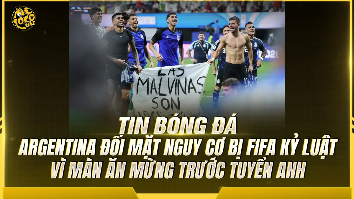 Argentina đối mặt nguy cơ bị FIFA kỷ luật vì màn ăn mừng trước tuyển Anh