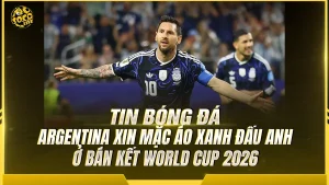 Argentina xin mặc áo xanh đấu Anh ở bán kết World Cup 2026