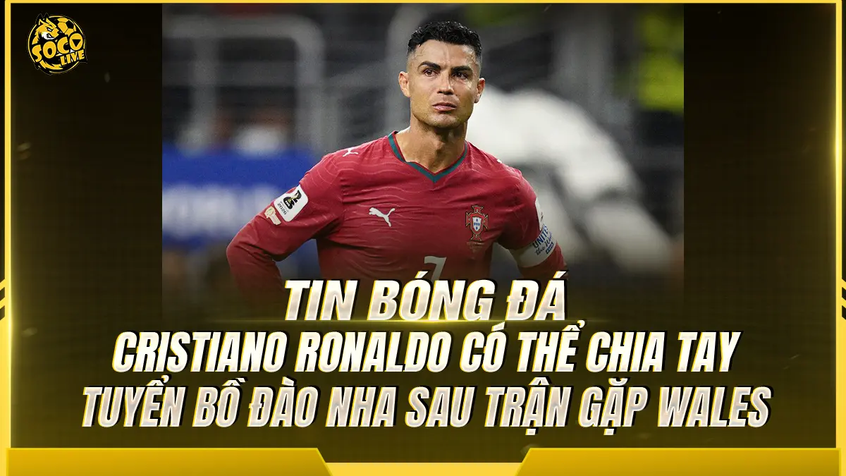 Cristiano Ronaldo có thể chia tay tuyển Bồ Đào Nha sau trận gặp Wales