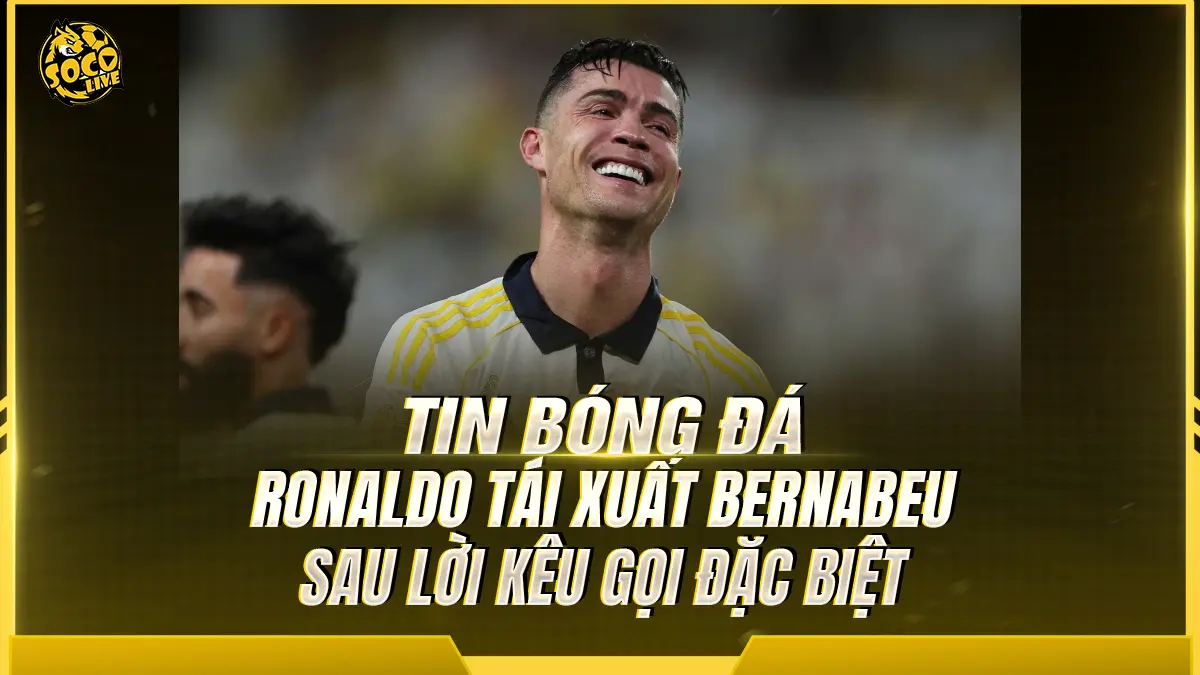Ronaldo tái xuất Bernabeu sau lời kêu gọi đặc biệt