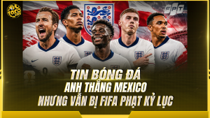 Anh thắng Mexico nhưng vẫn bị FIFA phạt kỷ lục sau trận cầu 'điên rồ' tại World Cup 2026