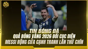 Quả bóng Vàng 2026 đổi cục diện, Messi rộng cửa cạnh tranh lần thứ chín