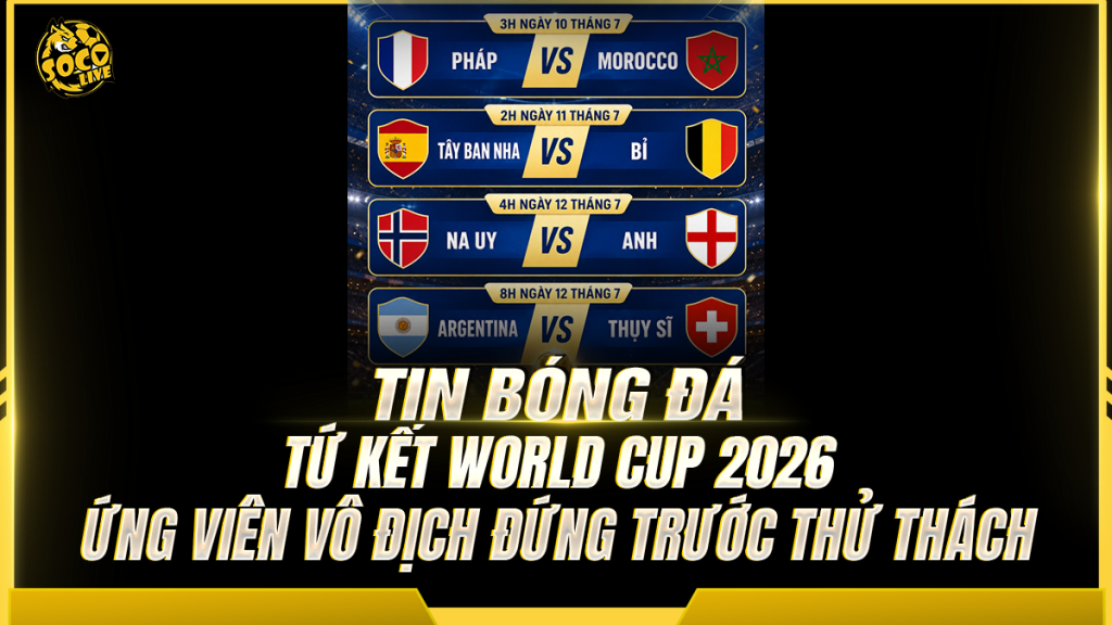 Tứ kết World Cup 2026: Bốn ứng viên vô địch đứng trước thử thách lớn